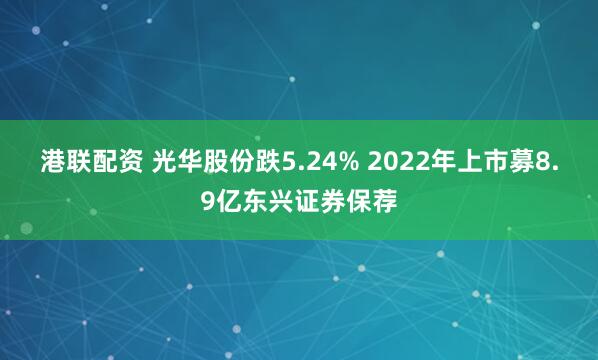 港联配资 光华股份跌5.24% 2022年上市募8.9亿东兴证券保荐