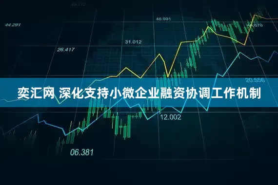 奕汇网 深化支持小微企业融资协调工作机制