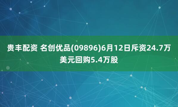 贵丰配资 名创优品(09896)6月12日斥资24.7万美元回购5.4万股