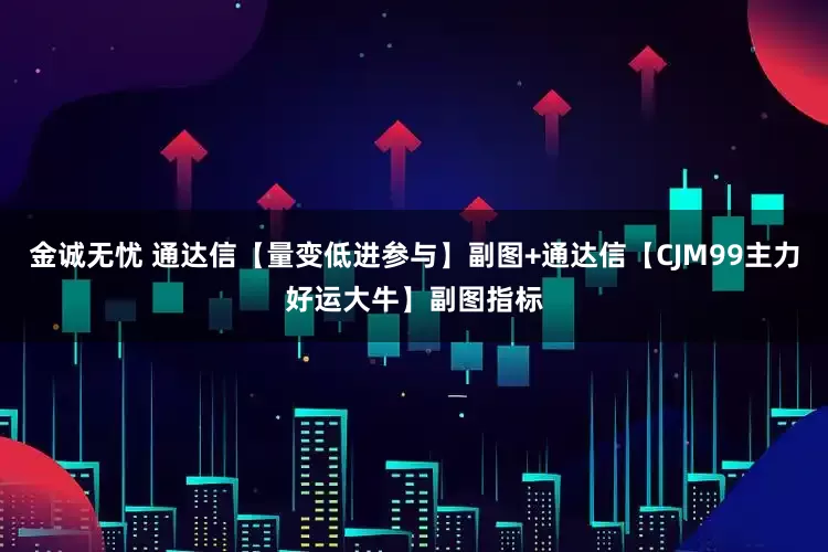 金诚无忧 通达信【量变低进参与】副图+通达信【CJM99主力好运大牛】副图指标