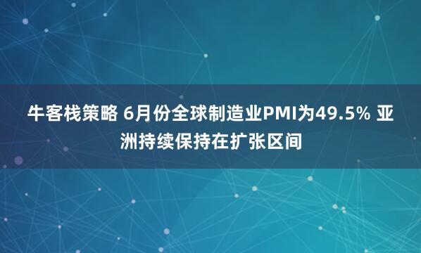 牛客栈策略 6月份全球制造业PMI为49.5% 亚洲持续保持在扩张区间