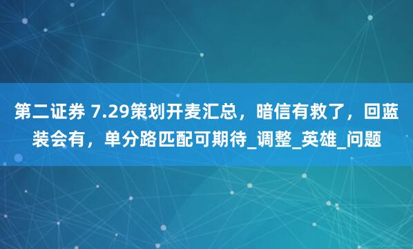 第二证券 7.29策划开麦汇总，暗信有救了，回蓝装会有，单分路匹配可期待_调整_英雄_问题
