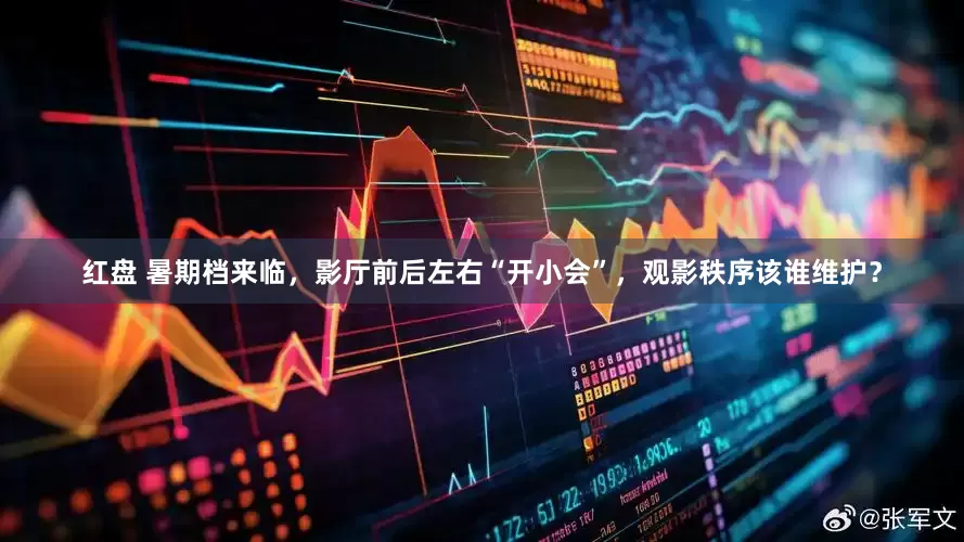 红盘 暑期档来临，影厅前后左右“开小会”，观影秩序该谁维护？