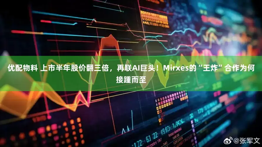 优配物料 上市半年股价翻三倍，再联AI巨头！Mirxes的“王炸”合作为何接踵而至