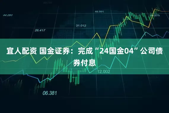宜人配资 国金证券：完成“24国金04”公司债券付息