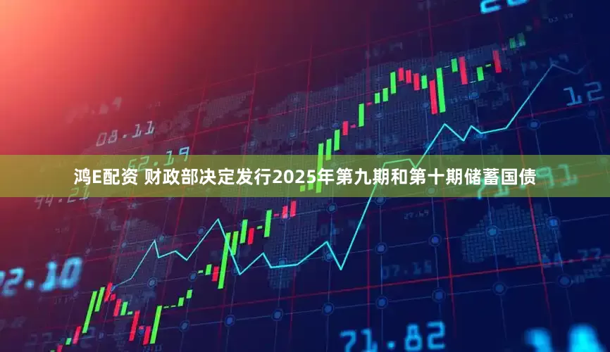 鸿E配资 财政部决定发行2025年第九期和第十期储蓄国债