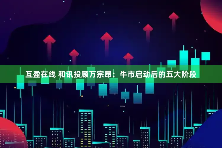 互盈在线 和讯投顾万宗昂：牛市启动后的五大阶段